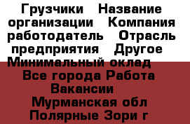 Грузчики › Название организации ­ Компания-работодатель › Отрасль предприятия ­ Другое › Минимальный оклад ­ 1 - Все города Работа » Вакансии   . Мурманская обл.,Полярные Зори г.